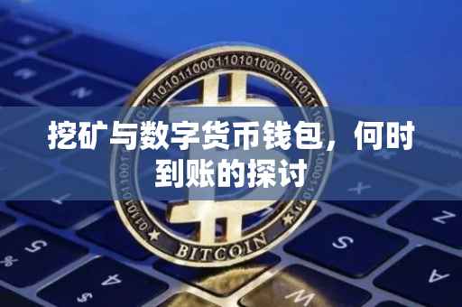 挖矿与数字货币钱包，何时到账的探讨