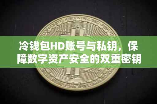 冷钱包HD账号与私钥，保障数字资产安全的双重密钥