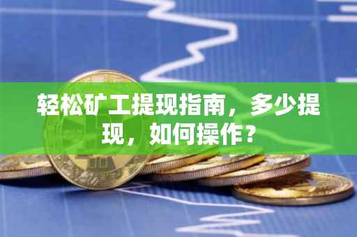轻松矿工提现指南，多少提现，如何操作？