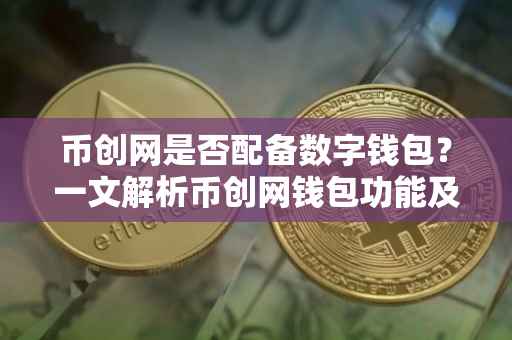 币创网是否配备数字钱包？一文解析币创网钱包功能及其优势