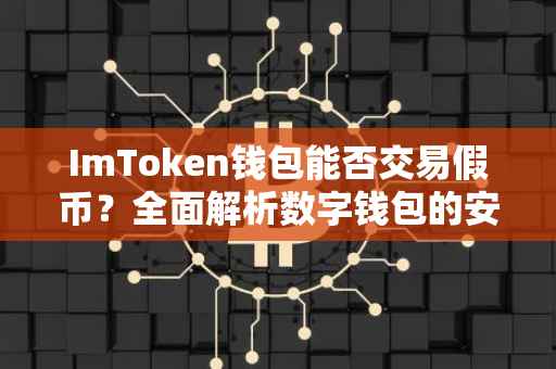 ImToken钱包能否交易假币？全面解析数字钱包的安全与合规问题