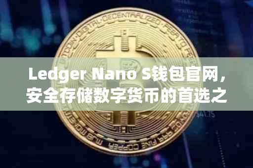 Ledger Nano S钱包官网，安全存储数字货币的首选之地