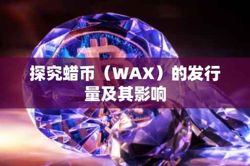 探究蜡币（WAX）的发行量及其影响