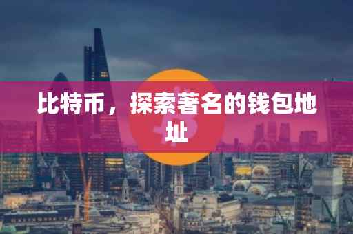 比特币，探索著名的钱包地址