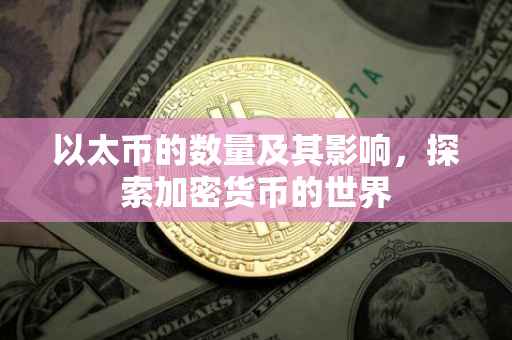 以太币的数量及其影响，探索加密货币的世界
