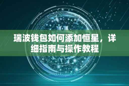 瑞波钱包如何添加恒星，详细指南与操作教程