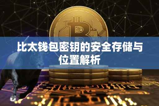 比太钱包密钥的安全存储与位置解析