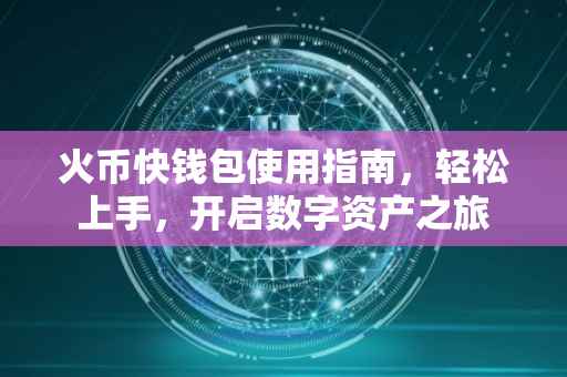 火币快钱包使用指南，轻松上手，开启数字资产之旅