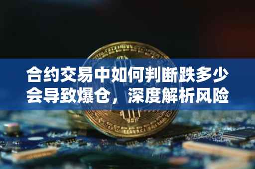 合约交易中如何判断跌多少会导致爆仓，深度解析风险管理与风险控制策略