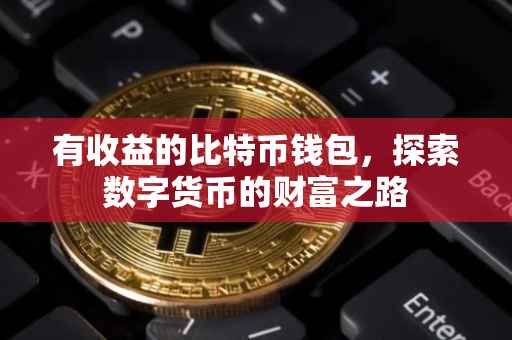有收益的比特币钱包，探索数字货币的财富之路