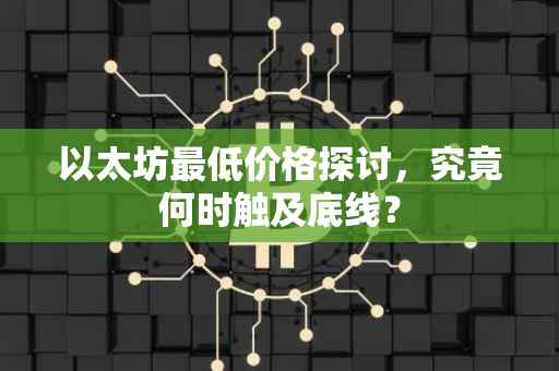 以太坊最低价格探讨，究竟何时触及底线？