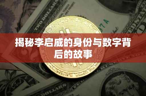 揭秘李启威的身份与数字背后的故事