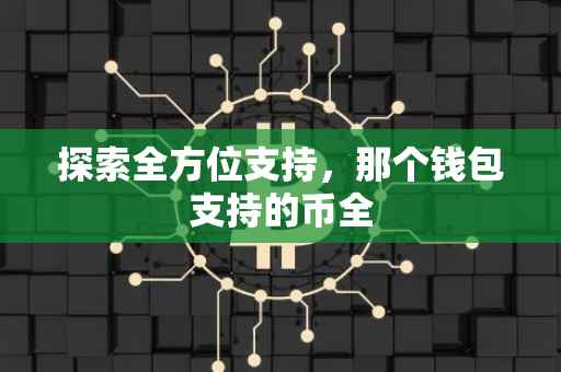 探索全方位支持，那个钱包支持的币全