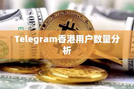 Telegram香港用户数量分析