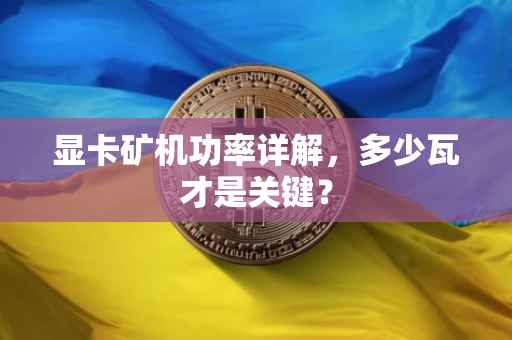 显卡矿机功率详解，多少瓦才是关键？