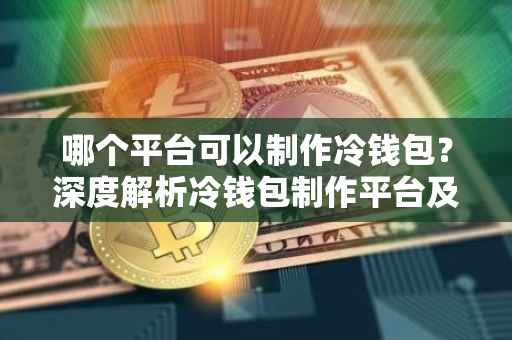 哪个平台可以制作冷钱包？深度解析冷钱包制作平台及安全性考量