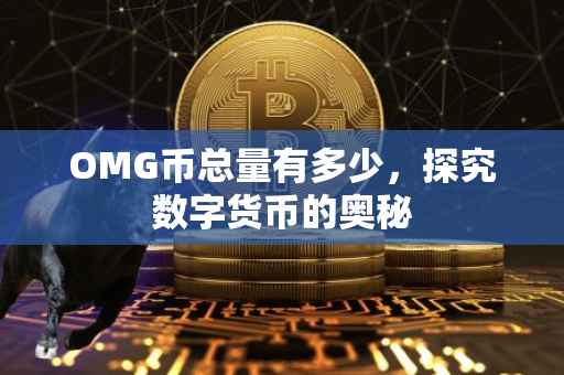 OMG币总量有多少，探究数字货币的奥秘