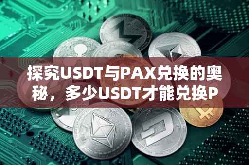 探究USDT与PAX兑换的奥秘，多少USDT才能兑换PAX？