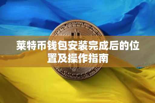 莱特币钱包安装完成后的位置及操作指南