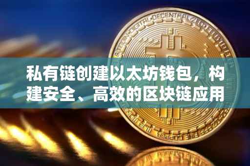 私有链创建以太坊钱包，构建安全、高效的区块链应用