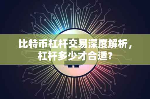 比特币杠杆交易深度解析，杠杆多少才合适？