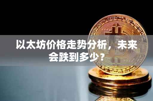 以太坊价格走势分析，未来会跌到多少？