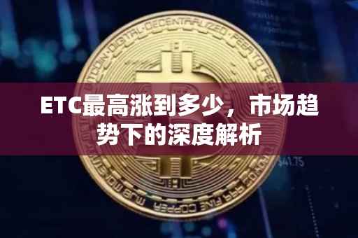 ETC最高涨到多少，市场趋势下的深度解析