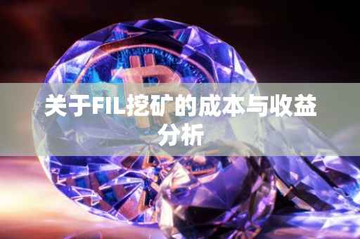 关于FIL挖矿的成本与收益分析