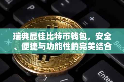 瑞典最佳比特币钱包，安全、便捷与功能性的完美结合