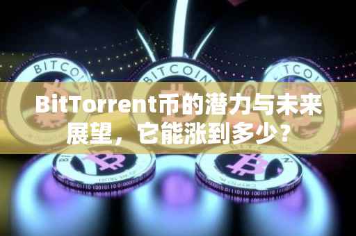 BitTorrent币的潜力与未来展望，它能涨到多少？