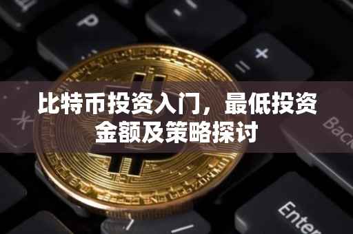 比特币投资入门，最低投资金额及策略探讨
