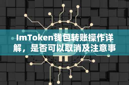 ImToken钱包转账操作详解，是否可以取消及注意事项