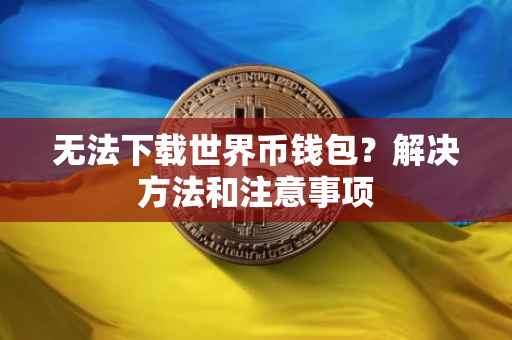 无法下载世界币钱包？解决方法和注意事项
