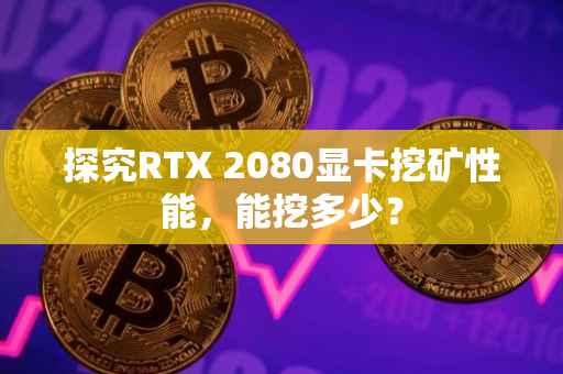 探究RTX 2080显卡挖矿性能，能挖多少？