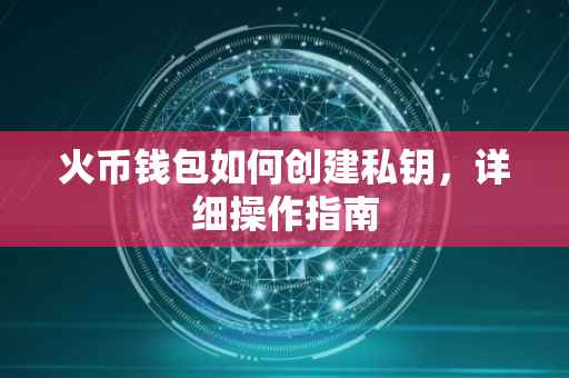 火币钱包如何创建私钥，详细操作指南