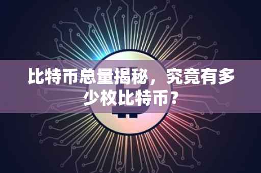 比特币总量揭秘，究竟有多少枚比特币？