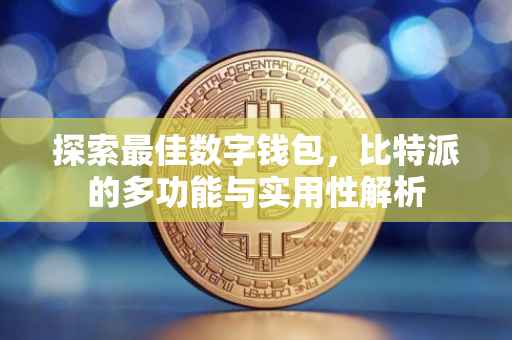 探索最佳数字钱包，比特派的多功能与实用性解析