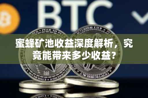 蜜蜂矿池收益深度解析，究竟能带来多少收益？