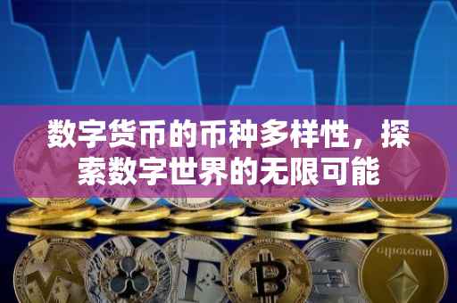 数字货币的币种多样性，探索数字世界的无限可能