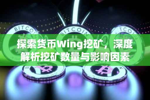探索货币Wing挖矿，深度解析挖矿数量与影响因素