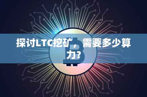 探讨LTC挖矿，需要多少算力？