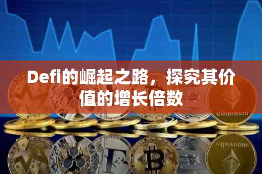 Defi的崛起之路，探究其价值的增长倍数