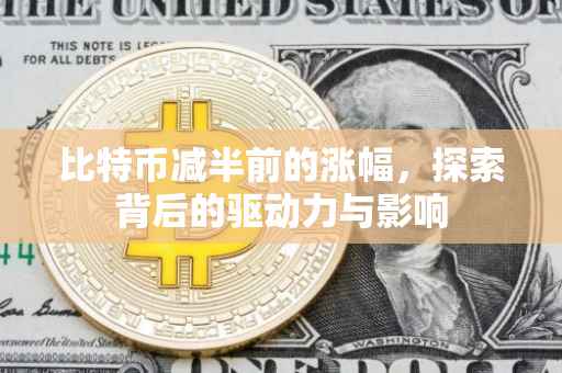 比特币减半前的涨幅，探索背后的驱动力与影响