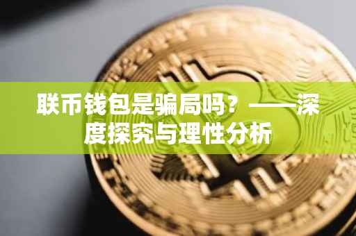 联币钱包是骗局吗？——深度探究与理性分析
