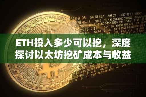 ETH投入多少可以挖，深度探讨以太坊挖矿成本与收益