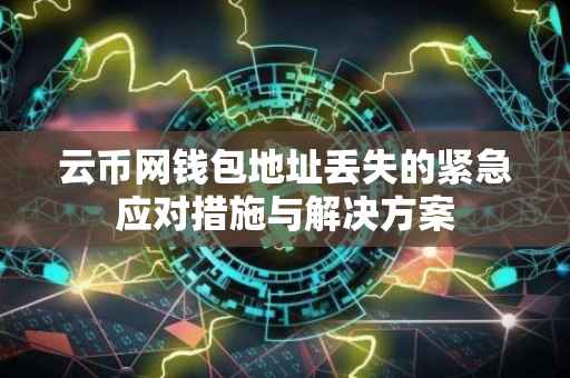 云币网钱包地址丢失的紧急应对措施与解决方案