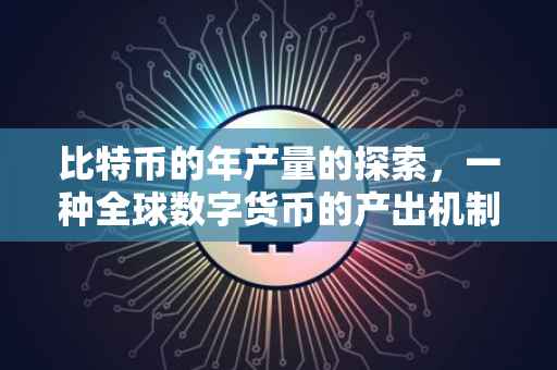 比特币的年产量的探索，一种全球数字货币的产出机制