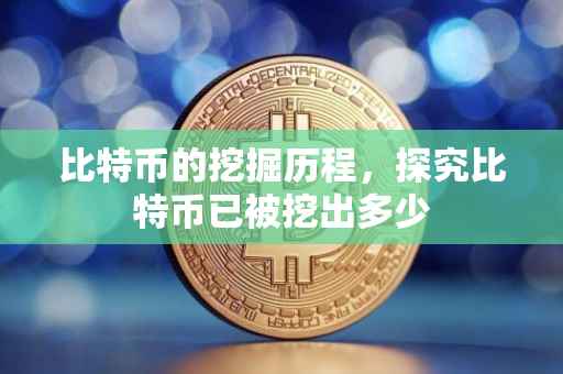 比特币的挖掘历程，探究比特币已被挖出多少