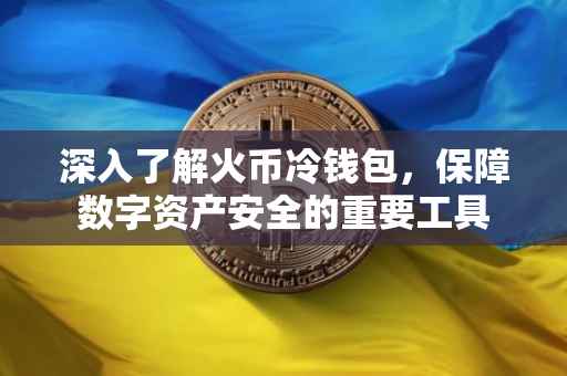 深入了解火币冷钱包，保障数字资产安全的重要工具