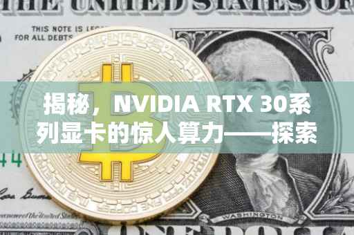 揭秘，NVIDIA RTX 30系列显卡的惊人算力——探索1080显卡的算力表现与多少TFLOPS